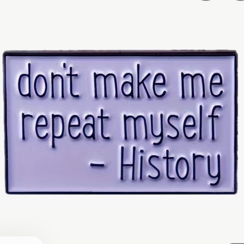 3/$25 “Don’t Make Me Repeat Myself-History” Pin Badge Brooch